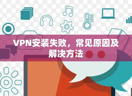 VPN安装失败,常见原因及解决方法 VPN安装失败,常见原因及解决方法
