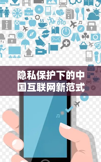 隐私保护下的中国互联网新范式,构建双全安全体系 隐私保护下的中国互联网新范式,构建双全安全体系