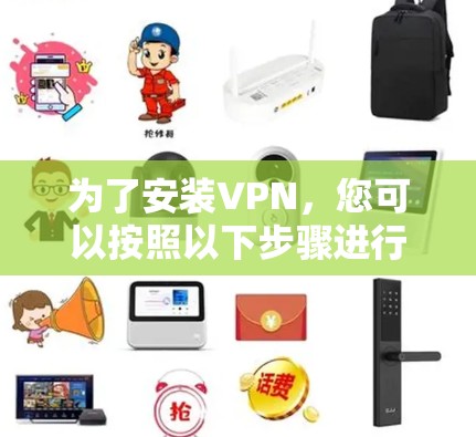 为了安装VPN,您可以按照以下步骤进行 为了安装VPN,您可以按照以下步骤进行