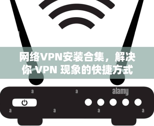 网络VPN安装合集，解决你 VPN 现象的快捷方式