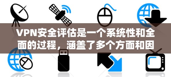 VPN安全评估是一个系统性和全面的过程,涵盖了多个方面和因素。以下是对VPN安全评估的详细分析和总结 VPN安全评估是一个系统性和全面的过程,涵盖了多个方面和因素。以下是对VPN安全评估的详细分析和总结