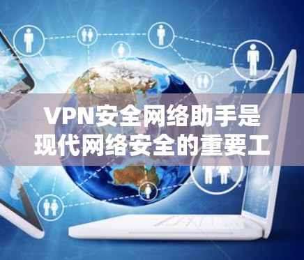 VPN安全网络助手是现代网络安全的重要工具,其主要功能包括保护用户免受网络攻击和恶意软件的威胁,同时提供加密通信方式,确保数据安全。以下是使用VPN安全网络助手的详细步骤 VPN安全网络助手是现代网络安全的重要工具,其主要功能包括保护用户免受网络攻击和恶意软件的威胁,同时提供加密通信方式,确保数据安全。以下是使用VPN安全网络助手的详细步骤