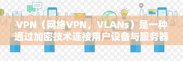 VPN(网络VPN,VLANs)是一种通过加密技术连接用户设备与服务器的网络服务,旨在提供安全的网络访问。以下是关于VPN的详细分析 VPN(网络VPN,VLANs)是一种通过加密技术连接用户设备与服务器的网络服务,旨在提供安全的网络访问。以下是关于VPN的详细分析