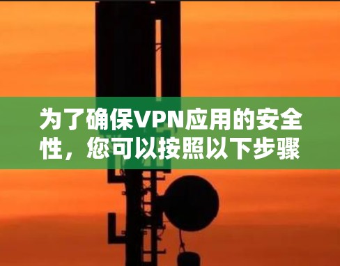 为了确保VPN应用的安全性,您可以按照以下步骤进行 为了确保VPN应用的安全性,您可以按照以下步骤进行