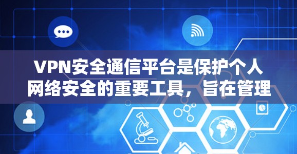 VPN安全通信平台是保护个人网络安全的重要工具,旨在管理用户在使用VPN时的安全记录和权限。以下是关于该平台的详细信息 VPN安全通信平台是保护个人网络安全的重要工具,旨在管理用户在使用VPN时的安全记录和权限。以下是关于该平台的详细信息