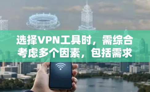 选择VPN工具时,需综合考虑多个因素,包括需求、预算、设备配置、安全性和使用限制。以下是详细的建议 选择VPN工具时,需综合考虑多个因素,包括需求、预算、设备配置、安全性和使用限制。以下是详细的建议