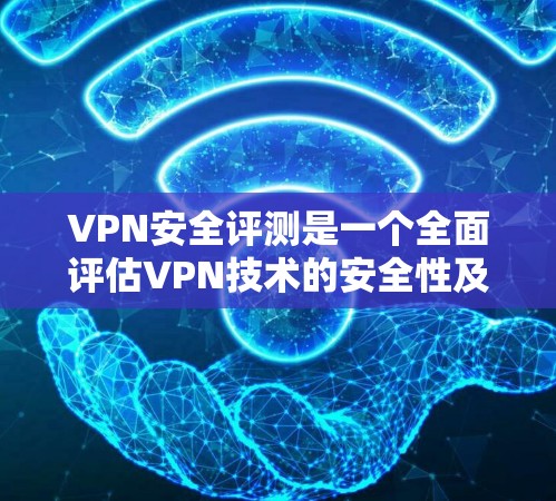 VPN安全评测是一个全面评估VPN技术的安全性及其潜在风险的过程。以下是根据您的问题整理出的详细指南 VPN安全评测是一个全面评估VPN技术的安全性及其潜在风险的过程。以下是根据您的问题整理出的详细指南