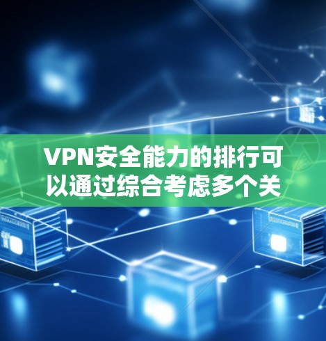 VPN安全能力的排行可以通过综合考虑多个关键因素来评估。以下是这些因素的分析和评分,以及一个全面的VPN安全评估报告 VPN安全能力的排行可以通过综合考虑多个关键因素来评估。以下是这些因素的分析和评分,以及一个全面的VPN安全评估报告