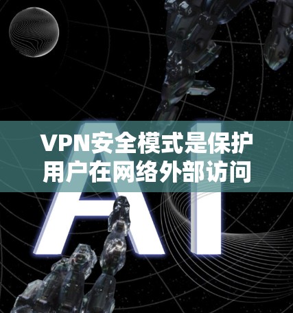 VPN安全模式是保护用户在网络外部访问信息和资源时所采取的措施。以下是对VPN安全模式的详细分析 VPN安全模式是保护用户在网络外部访问信息和资源时所采取的措施。以下是对VPN安全模式的详细分析