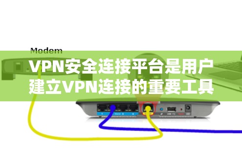 VPN安全连接平台是用户建立VPN连接的重要工具,以下是关于这些平台的详细分析 VPN安全连接平台是用户建立VPN连接的重要工具,以下是关于这些平台的详细分析