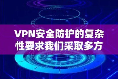 VPN安全防护的复杂性要求我们采取多方面的措施。以下是一些综合性的解决方案