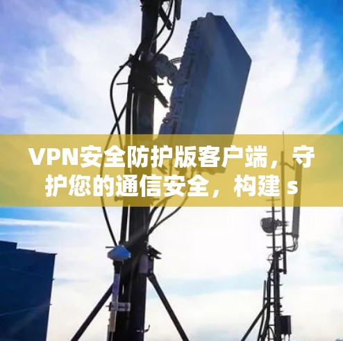 VPN安全防护版客户端,守护您的通信安全,构建 secure network VPN安全防护版客户端,守护您的通信安全,构建 secure network