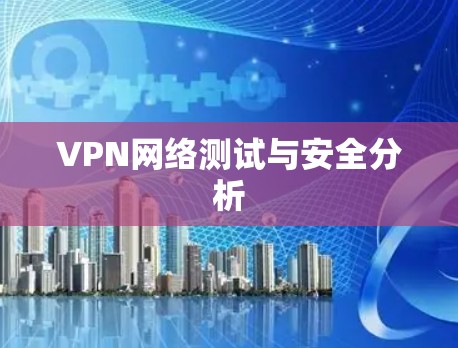 VPN网络测试与安全分析 VPN网络测试与安全分析