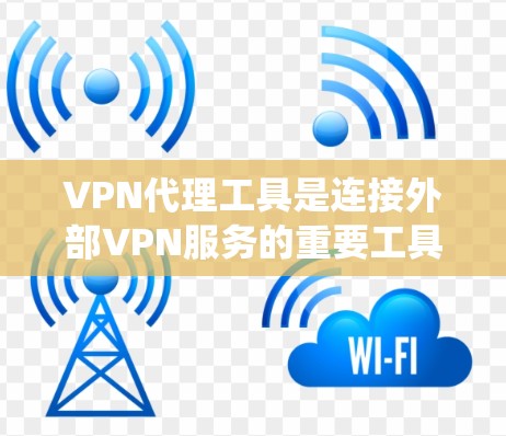 VPN代理工具是连接外部VPN服务的重要工具,以下是系统性的步骤指南 VPN代理工具是连接外部VPN服务的重要工具,以下是系统性的步骤指南