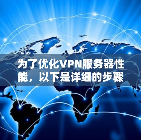 为了优化VPN服务器性能,以下是详细的步骤指南 为了优化VPN服务器性能,以下是详细的步骤指南