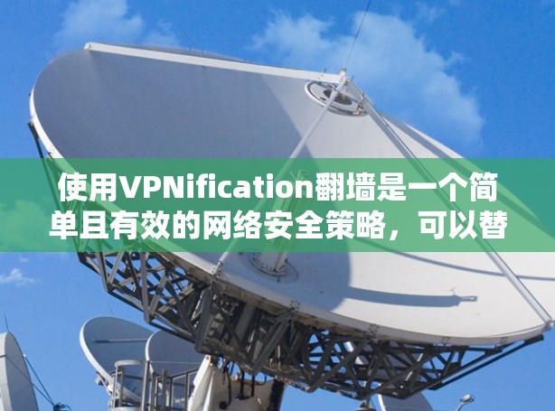 使用VPNification翻墙是一个简单且有效的网络安全策略，可以替代依赖热点的访问方式。以下是一个清晰的步骤指南，帮助您轻松实现翻墙