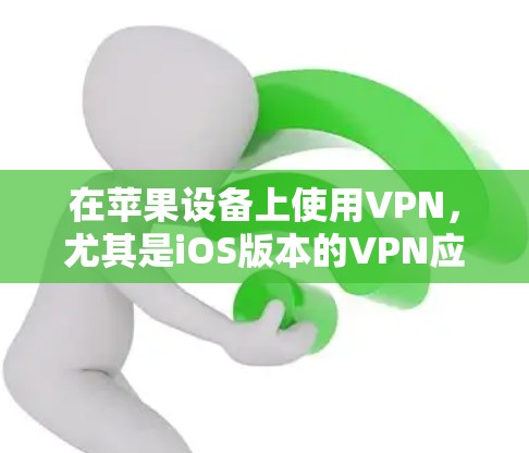 在苹果设备上使用VPN,尤其是iOS版本的VPN应用,是一个安全且实用的手段。以下是详细的步骤指南,帮助你更好地理解和操作 在苹果设备上使用VPN,尤其是iOS版本的VPN应用,是一个安全且实用的手段。以下是详细的步骤指南,帮助你更好地理解和操作