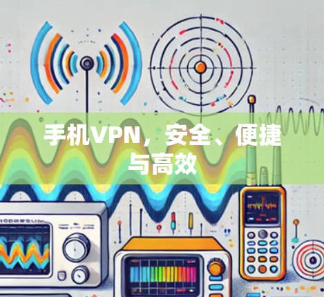 手机VPN,安全、便捷与高效 手机VPN,安全、便捷与高效