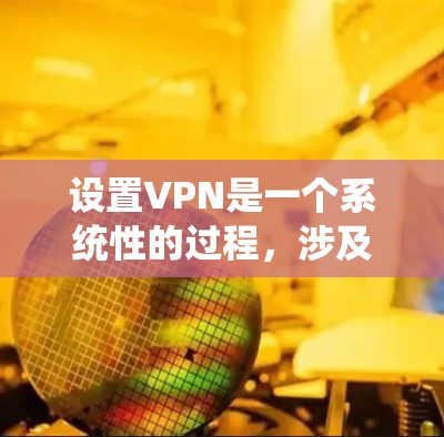 设置VPN是一个系统性的过程,涉及多个步骤和操作,需要细致管理和理解。以下是一个详细的步骤指南 设置VPN是一个系统性的过程,涉及多个步骤和操作,需要细致管理和理解。以下是一个详细的步骤指南