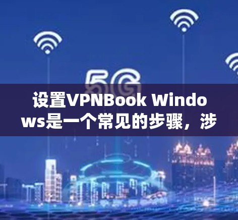 设置VPNBook Windows是一个常见的步骤,涉及多个步骤和注意事项。以下是一个详细的指南 设置VPNBook Windows是一个常见的步骤,涉及多个步骤和注意事项。以下是一个详细的指南