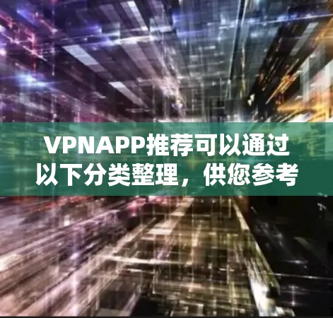 VPNAPP推荐可以通过以下分类整理，供您参考