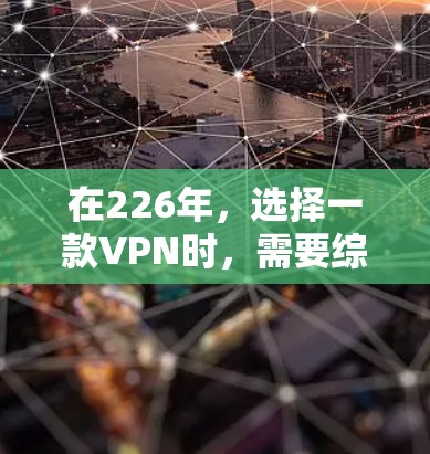 在226年，选择一款VPN时，需要综合考虑安全、性能、设备兼容性、配置和用户需求等因素。以下是推荐的几种VPN选项，每种都有其特点和适用场景