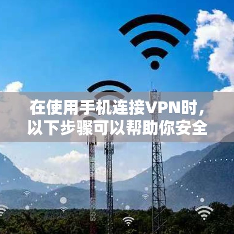 在使用手机连接VPN时,以下步骤可以帮助你安全且有效地完成连接 在使用手机连接VPN时,以下步骤可以帮助你安全且有效地完成连接