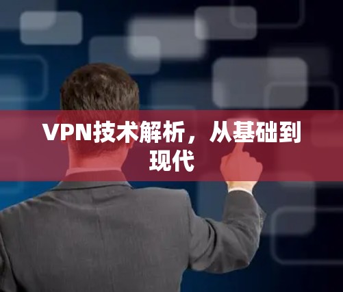 VPN技术解析,从基础到现代 VPN技术解析,从基础到现代