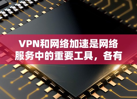 VPN和网络加速是网络服务中的重要工具,各有其特定的功能和使用场景。以下是对这两种工具的详细解析,帮助您更好地理解和使用它们 VPN和网络加速是网络服务中的重要工具,各有其特定的功能和使用场景。以下是对这两种工具的详细解析,帮助您更好地理解和使用它们