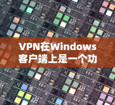 VPN在Windows客户端上是一个功能强大的工具,允许用户远程访问网络资源。以下是使用VPN的具体步骤和注意事项 VPN在Windows客户端上是一个功能强大的工具,允许用户远程访问网络资源。以下是使用VPN的具体步骤和注意事项