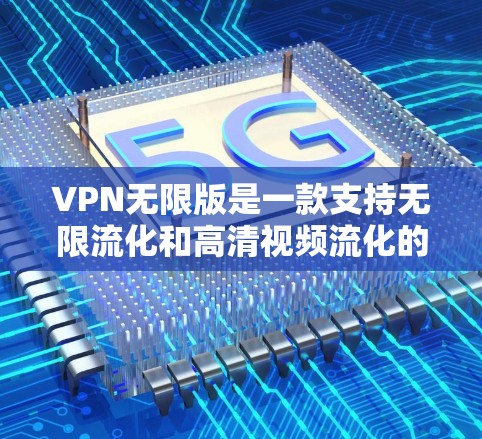 VPN无限版是一款支持无限流化和高清视频流化的VPN软件,用户可以无限流化观看各种内容,包括电影、直播、高清视频、游戏、音乐、聊天等。以下是关于VPN无限版客户端的详细介绍