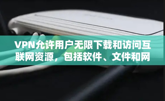 VPN允许用户无限下载和访问互联网资源,包括软件、文件和网站。以下是一些常见的VPN下载推荐和使用方法 VPN允许用户无限下载和访问互联网资源,包括软件、文件和网站。以下是一些常见的VPN下载推荐和使用方法