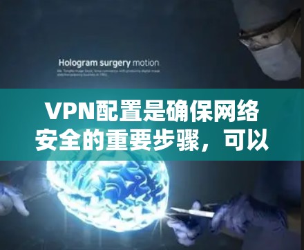 VPN配置是确保网络安全的重要步骤，可以通过多种方法实现无限配置。以下是一些实用的配置方法和步骤，帮助你轻松配置VPN