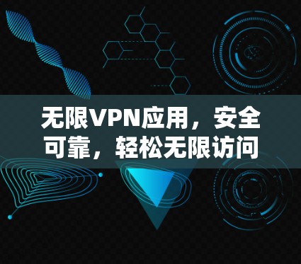 无限VPN应用，安全可靠，轻松无限访问
