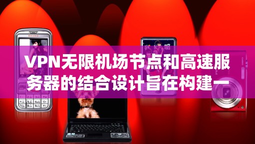 VPN无限机场节点和高速服务器的结合设计旨在构建一个高效、安全的网络系统,支持多设备与高速目标服务器的快速、可靠数据传输。以下是详细的步骤说明