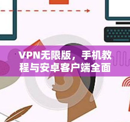 VPN无限版,手机教程与安卓客户端全面解析