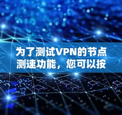 为了测试VPN的节点测速功能,您可以按照以下步骤进行操作