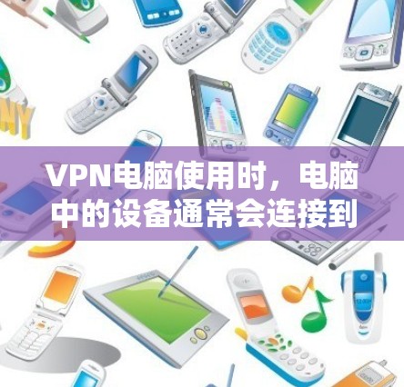 VPN电脑使用时,电脑中的设备通常会连接到VPN服务器,用于加密传输数据。以下是VPN电脑使用的常见设备及其作用 VPN电脑使用时,电脑中的设备通常会连接到VPN服务器,用于加密传输数据。以下是VPN电脑使用的常见设备及其作用