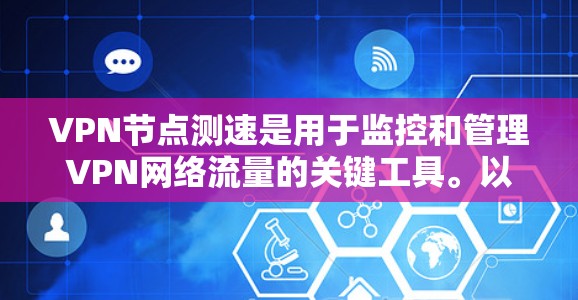 VPN节点测速是用于监控和管理VPN网络流量的关键工具。以下是对VPN节点测速的详细总结 VPN节点测速是用于监控和管理VPN网络流量的关键工具。以下是对VPN节点测速的详细总结
