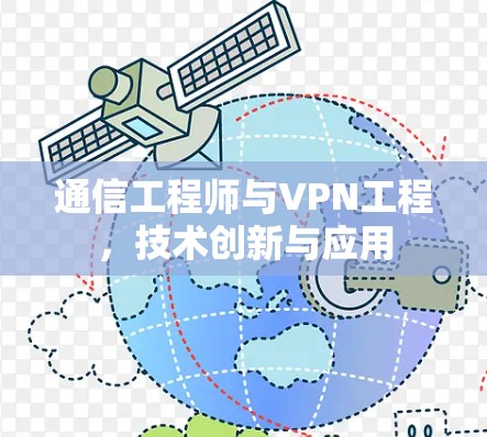 通信工程师与VPN工程,技术创新与应用 通信工程师与VPN工程,技术创新与应用