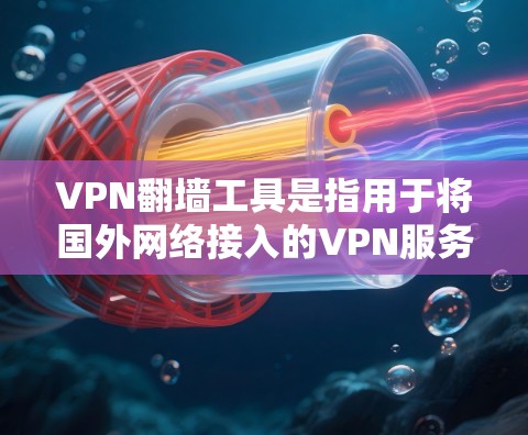 VPN翻墙工具是指用于将国外网络接入的VPN服务连接到国内网络的工具。这类工具可以帮助用户在本地使用加密VPN服务，但需要注意以下几点