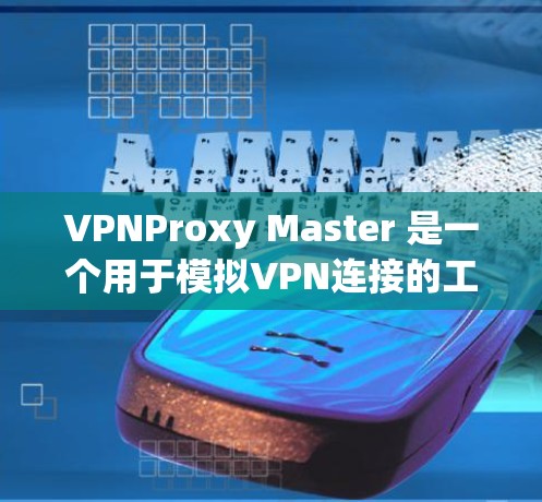 VPNProxy Master 是一个用于模拟VPN连接的工具，可以帮助你测试和配置VPN的连接方式。以下是一个关于VPNProxy Master 的连接测试指南
