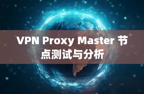 VPN Proxy Master 节点测试与分析