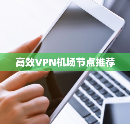 高效VPN机场节点推荐 高效VPN机场节点推荐