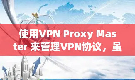 使用VPN Proxy Master 来管理VPN协议,虽然步骤相对简单,但需要仔细操作以确保连接的稳定性和成功性。以下是一些逐步指南,帮助您顺利完成配置和连接 使用VPN Proxy Master 来管理VPN协议,虽然步骤相对简单,但需要仔细操作以确保连接的稳定性和成功性。以下是一些逐步指南,帮助您顺利完成配置和连接