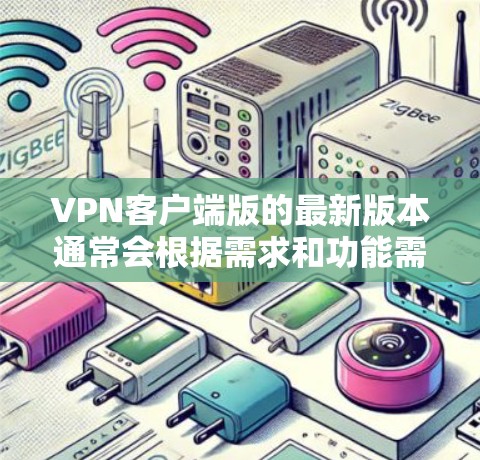 VPN客户端版的最新版本通常会根据需求和功能需求进行优化,满足用户对安全性、性能、兼容性和操作便利性的要求。以下是一些常见的VPN客户端推荐,供您参考 VPN客户端版的最新版本通常会根据需求和功能需求进行优化,满足用户对安全性、性能、兼容性和操作便利性的要求。以下是一些常见的VPN客户端推荐,供您参考