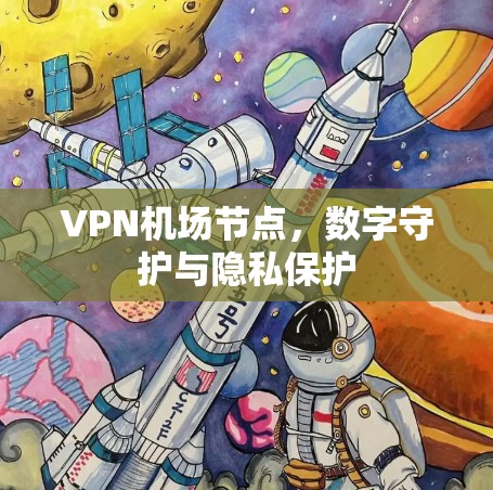 VPN机场节点,数字守护与隐私保护